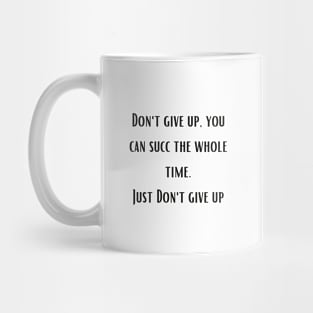 Don't give up, you can succ the whole time. Just Don't give up Mug